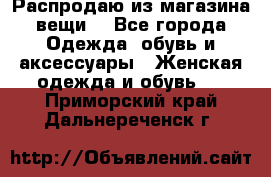 Распродаю из магазина вещи  - Все города Одежда, обувь и аксессуары » Женская одежда и обувь   . Приморский край,Дальнереченск г.